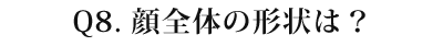 08 顔全体の形状は？