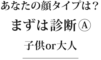 顔タイプ診断①子供or大人？